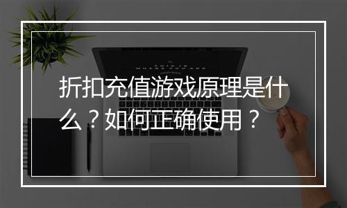 折扣充值游戏原理是什么?如何正确使用?
