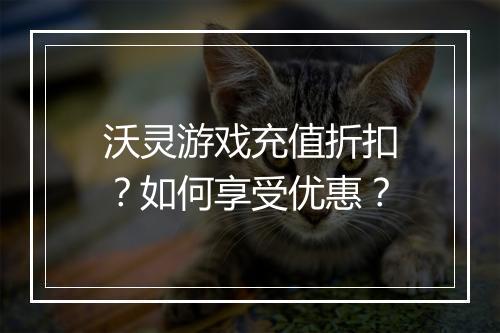 沃灵游戏充值折扣？如何享受优惠？