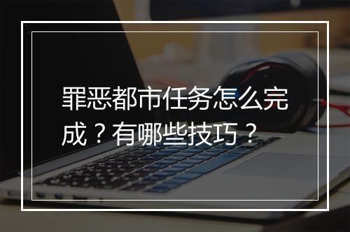 罪恶都市任务怎么完成?有哪些技巧?