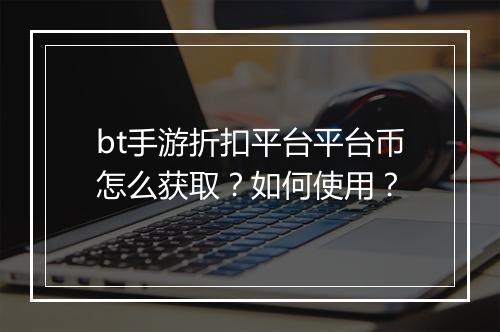 bt手游折扣平台平台币怎么获取?如何使用?