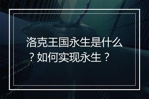 洛克王国永生是什么?如何实现永生?