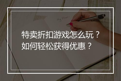 特卖折扣游戏怎么玩?如何轻松获得优惠?