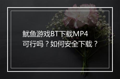 鱿鱼游戏BT下载MP4可行吗?如何安全下载?