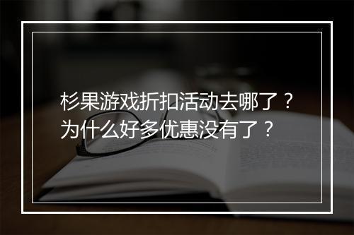 杉果游戏折扣活动去哪了?为什么好多优惠没有了?