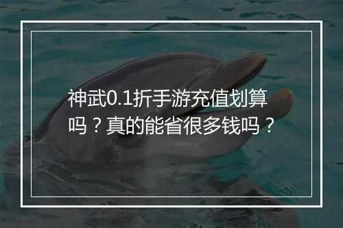 神武0.1折手游充值划算吗？真的能省很多钱吗？