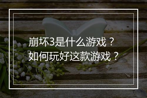 崩坏3是什么游戏？如何玩好这款游戏？