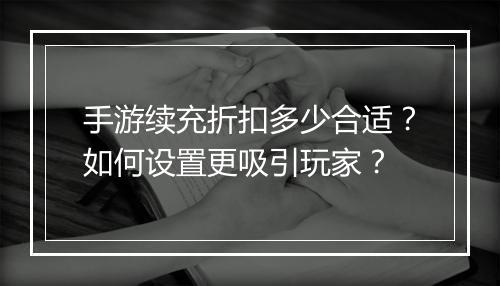 手游续充折扣多少合适?如何设置更吸引玩家?