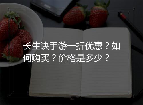 长生诀手游一折优惠?如何购买?价格是多少?
