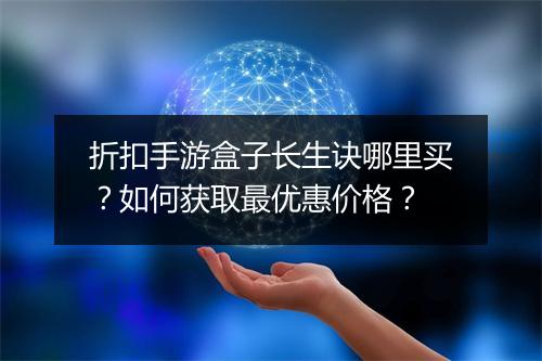 折扣手游盒子长生诀哪里买？如何获取最优惠价格？