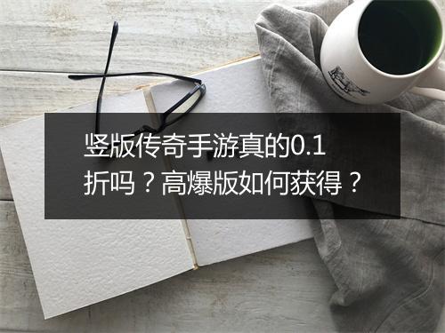 竖版传奇手游真的0.1折吗?高爆版如何获得?