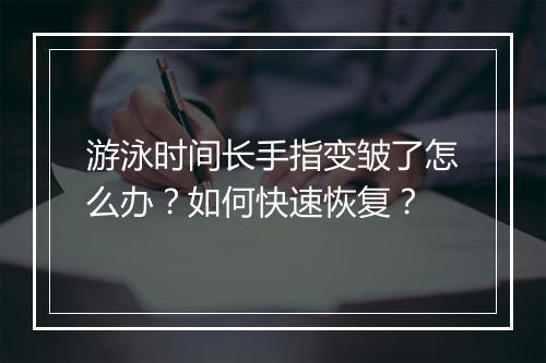 游泳时间长手指变皱了怎么办？如何快速恢复？