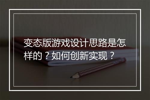 变态版游戏设计思路是怎样的？如何创新实现？