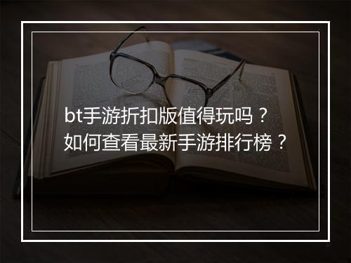 bt手游折扣版值得玩吗？如何查看最新手游排行榜？