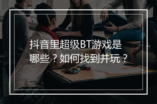 抖音里超级BT游戏是哪些？如何找到并玩？
