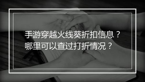 手游穿越火线葵折扣信息?哪里可以查过打折情况?