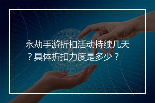 永劫手游折扣活动持续几天？具体折扣力度是多少？