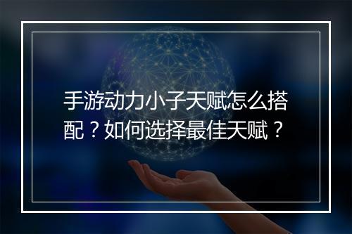 手游动力小子天赋怎么搭配？如何选择最佳天赋？
