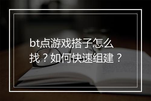 bt点游戏搭子怎么找?如何快速组建?