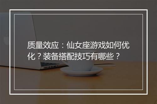 质量效应:仙女座游戏如何优化?装备搭配技巧有哪些?