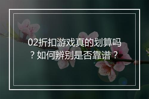 02折扣游戏真的划算吗?如何辨别是否靠谱?