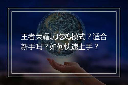 王者荣耀玩吃鸡模式?适合新手吗?如何快速上手?
