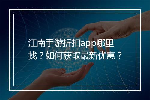 江南手游折扣app哪里找?如何获取最新优惠?