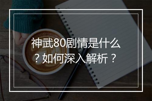 神武80剧情是什么？如何深入解析？