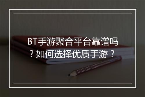 BT手游聚合平台靠谱吗?如何选择优质手游?