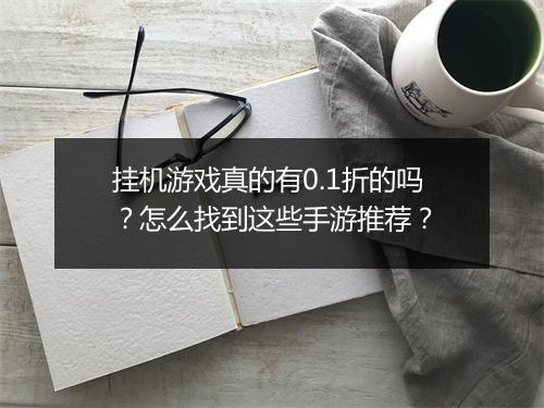 挂机游戏真的有0.1折的吗？怎么找到这些手游推荐？