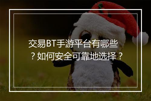 交易BT手游平台有哪些？如何安全可靠地选择？