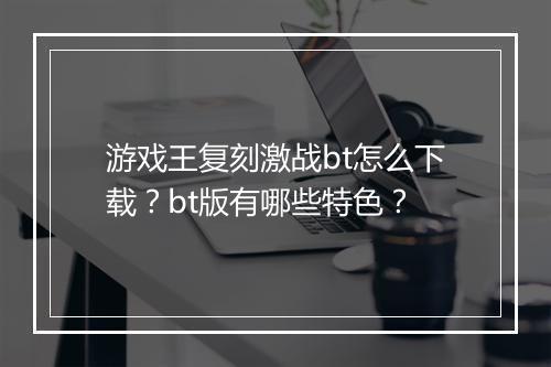 游戏王复刻激战bt怎么下载？bt版有哪些特色？
