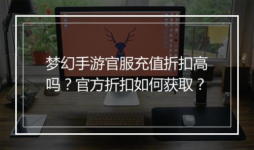 梦幻手游官服充值折扣高吗？官方折扣如何获取？