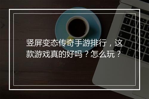 竖屏变态传奇手游排行,这款游戏真的好吗?怎么玩?