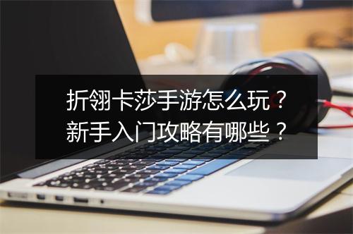 折翎卡莎手游怎么玩？新手入门攻略有哪些？