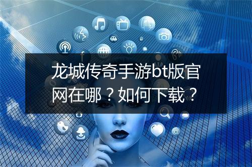 龙城传奇手游bt版官网在哪?如何下载?