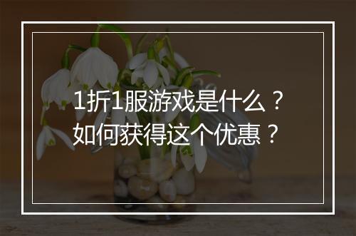 1折1服游戏是什么？如何获得这个优惠？