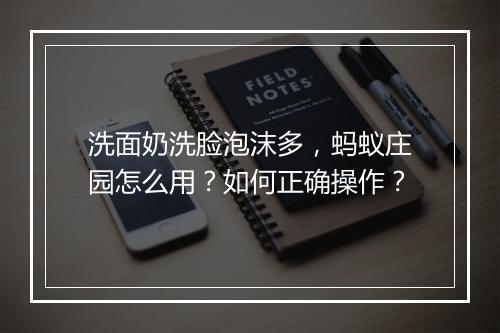 洗面奶洗脸泡沫多,蚂蚁庄园怎么用?如何正确操作?