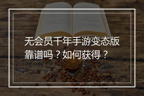 无会员千年手游变态版靠谱吗？如何获得？