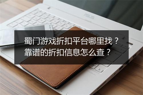 蜀门游戏折扣平台哪里找？靠谱的折扣信息怎么查？