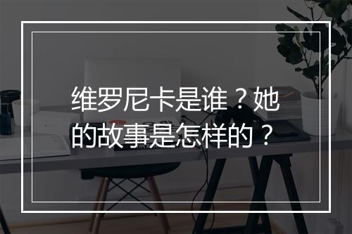 维罗尼卡是谁?她的故事是怎样的?