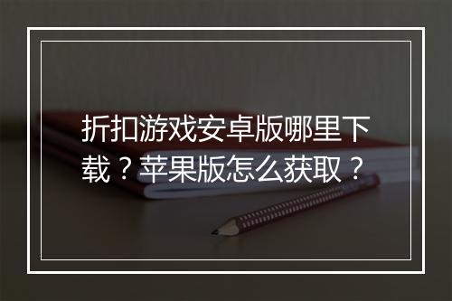 折扣游戏安卓版哪里下载?苹果版怎么获取?
