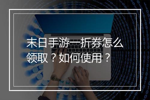 末日手游一折券怎么领取？如何使用？