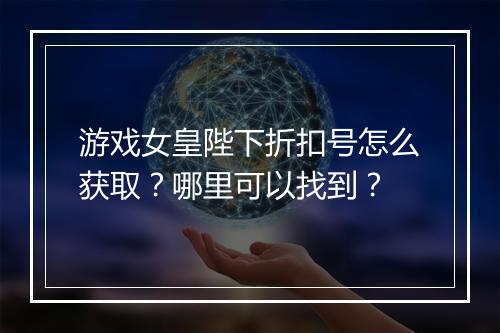 游戏女皇陛下折扣号怎么获取?哪里可以找到?