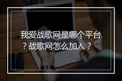 我爱战歌网是哪个平台？战歌网怎么加入？