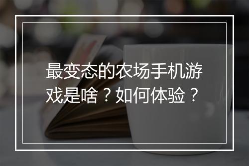 最变态的农场手机游戏是啥？如何体验？