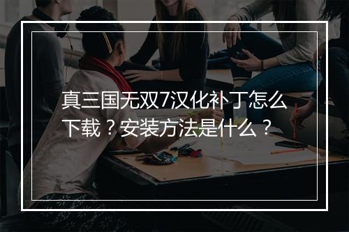 真三国无双7汉化补丁怎么下载？安装方法是什么？