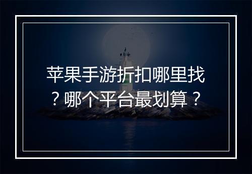 苹果手游折扣哪里找?哪个平台最划算?