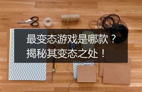 最变态游戏是哪款?揭秘其变态之处!