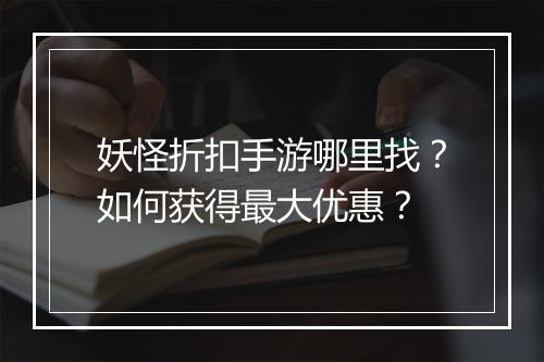 妖怪折扣手游哪里找？如何获得最大优惠？