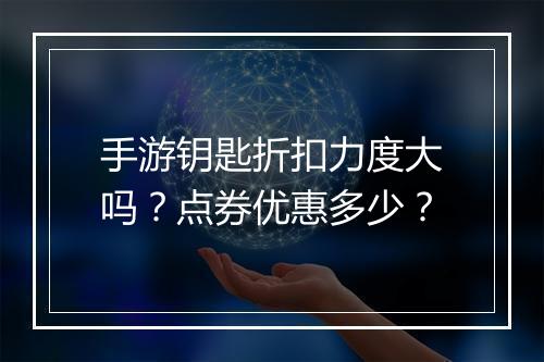 手游钥匙折扣力度大吗?点券优惠多少?
